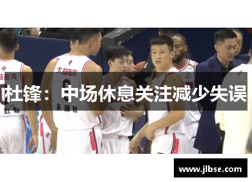杜锋：中场休息关注减少失误